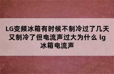 LG变频冰箱有时候不制冷过了几天又制冷了但电流声过大为什么 lg冰箱电流声